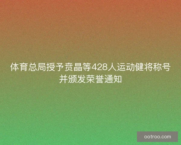 体育总局授予贲晶等428人运动健将称号并颁发荣誉通知