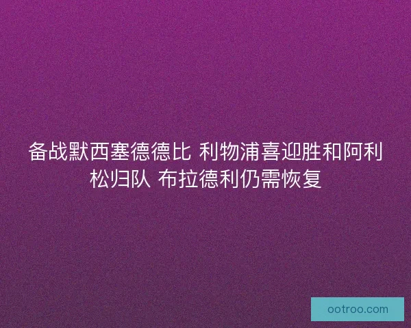备战默西塞德德比 利物浦喜迎胜和阿利松归队 布拉德利仍需恢复