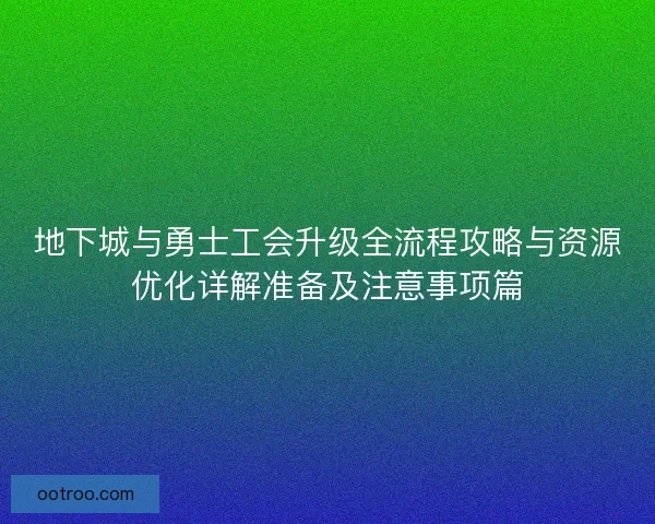 地下城与勇士工会升级全流程攻略与资源优化详解准备及注意事项篇
