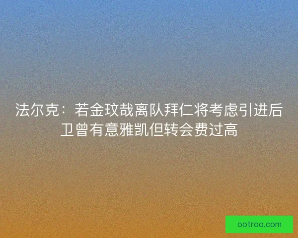 法尔克：若金玟哉离队拜仁将考虑引进后卫曾有意雅凯但转会费过高