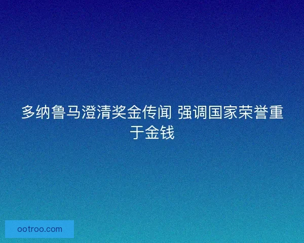 多纳鲁马澄清奖金传闻 强调国家荣誉重于金钱