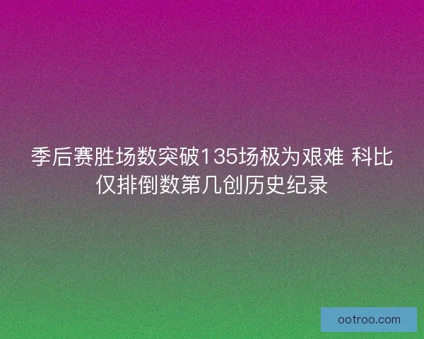 季后赛胜场数突破135场极为艰难 科比仅排倒数第几创历史纪录