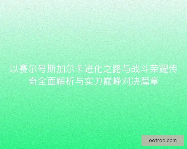 以赛尔号斯加尔卡进化之路与战斗荣耀传奇全面解析与实力巅峰对决篇章