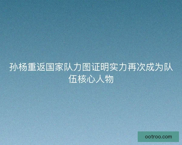 孙杨重返国家队力图证明实力再次成为队伍核心人物
