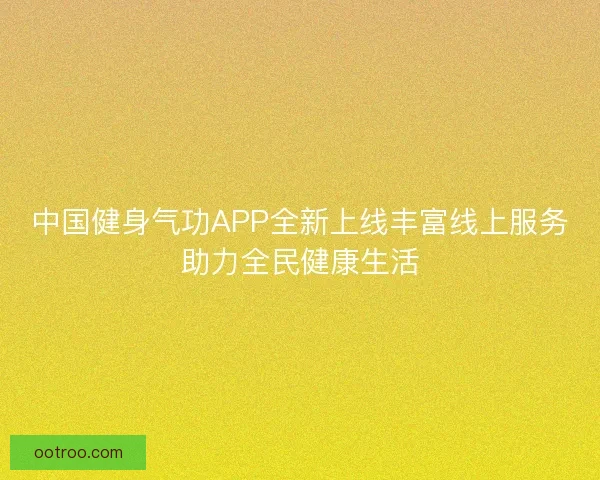 中国健身气功APP全新上线丰富线上服务助力全民健康生活