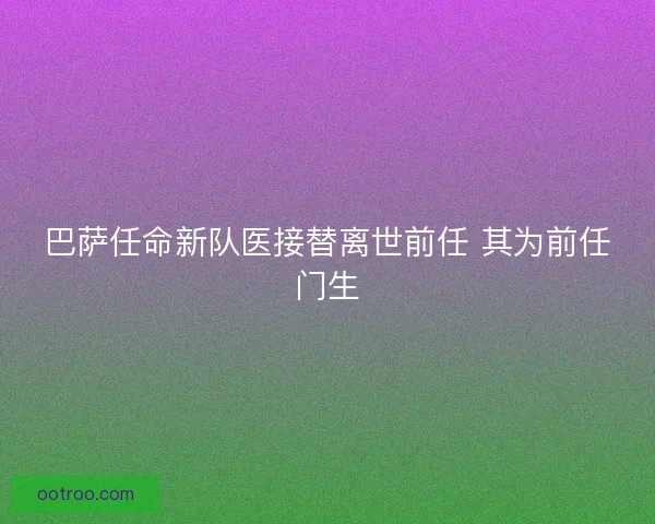 巴萨任命新队医接替离世前任 其为前任门生